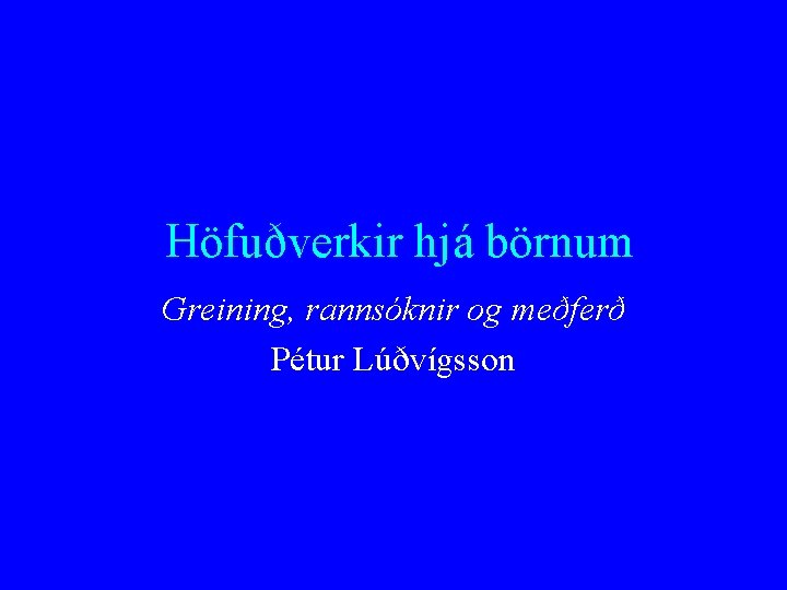 Höfuðverkir hjá börnum Greining, rannsóknir og meðferð Pétur Lúðvígsson 