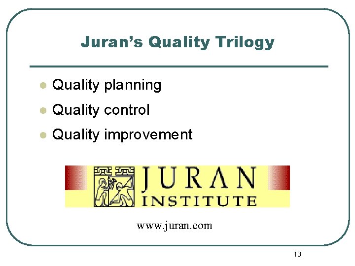 Juran’s Quality Trilogy l Quality planning l Quality control l Quality improvement www. juran.