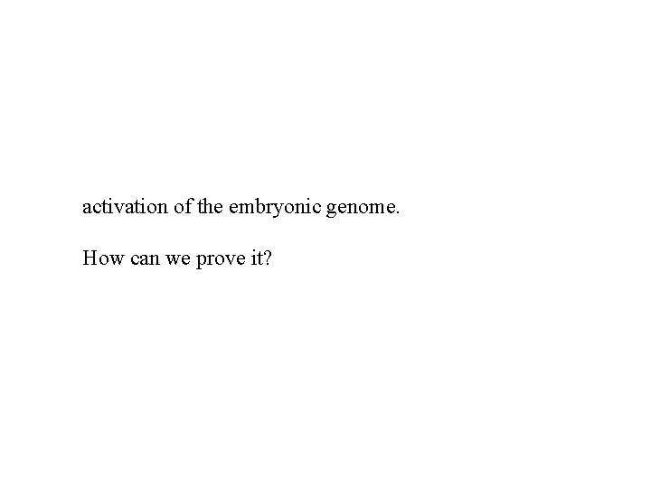 activation of the embryonic genome. How can we prove it? 