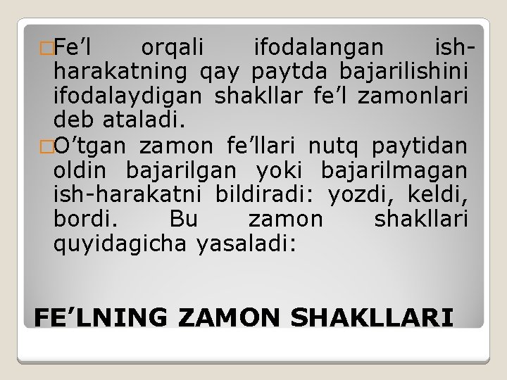 �Fe’l orqali ifodalangan ishharakatning qay paytda bajarilishini ifodalaydigan shakllar fe’l zamonlari deb ataladi. �O’tgan