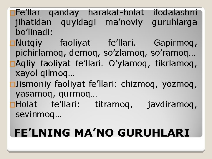 �Fe’llar qanday harakat-holat ifodalashni jihatidan quyidagi ma’noviy guruhlarga bo’linadi: �Nutqiy faoliyat fe’llari. Gapirmoq, pichirlamoq,