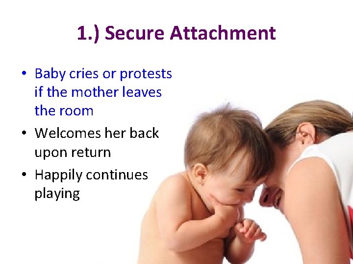 1. ) Secure Attachment • Baby cries or protests if the mother leaves the