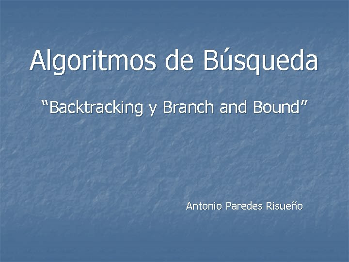 Algoritmos de Búsqueda “Backtracking y Branch and Bound” Antonio Paredes Risueño 