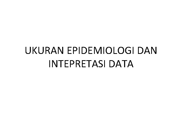 UKURAN EPIDEMIOLOGI DAN INTEPRETASI DATA 