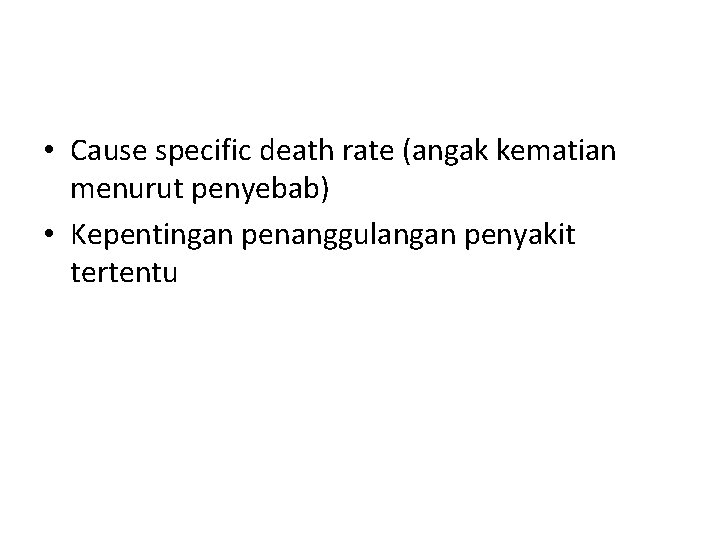  • Cause specific death rate (angak kematian menurut penyebab) • Kepentingan penanggulangan penyakit