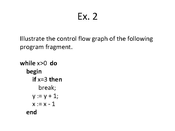 Ex. 2 Illustrate the control flow graph of the following program fragment. while x>0