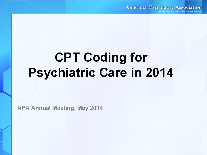 CPT Coding for Psychiatric Care in 2014 APA Annual Meeting, May 2014 CPT Coding for Psychiatric Care in 2014 APA Annual Meeting, May 2014