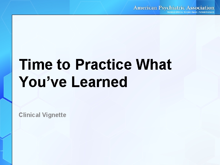 Time to Practice What You’ve Learned Clinical Vignette Time to Practice What You’ve Learned Clinical Vignette