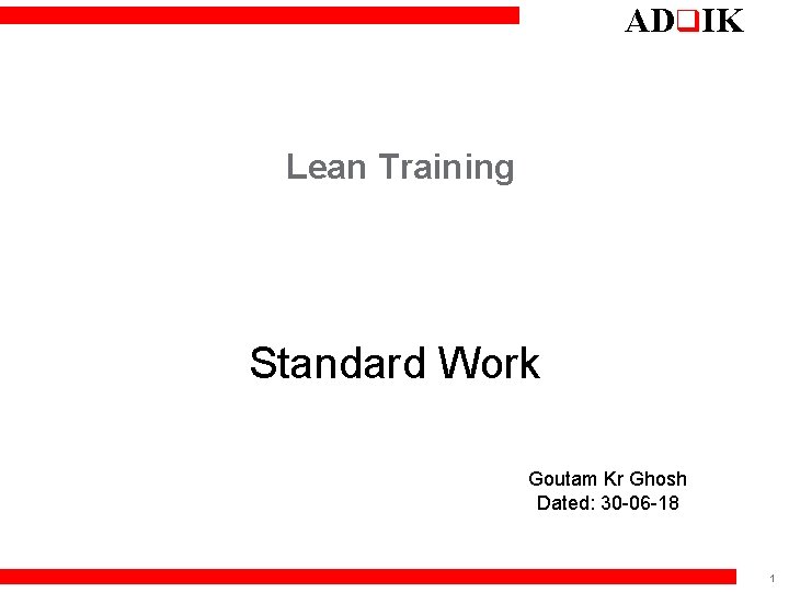 ADq. IK Lean Training Standard Work Goutam Kr Ghosh Dated: 30 -06 -18 1