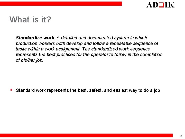 ADq. IK What is it? Standardize work: A detailed and documented system in which