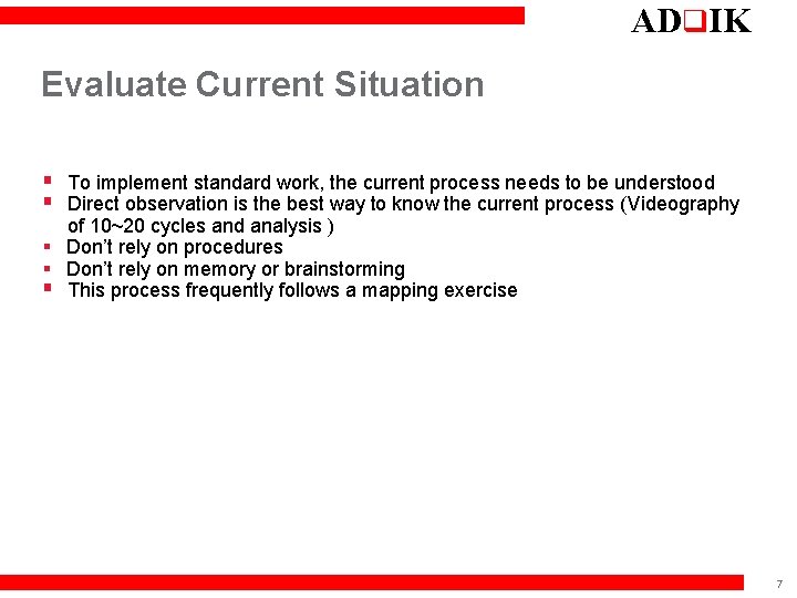 ADq. IK Evaluate Current Situation § To implement standard work, the current process needs