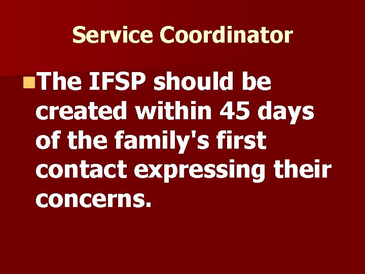 Service Coordinator n. The IFSP should be created within 45 days of the family's