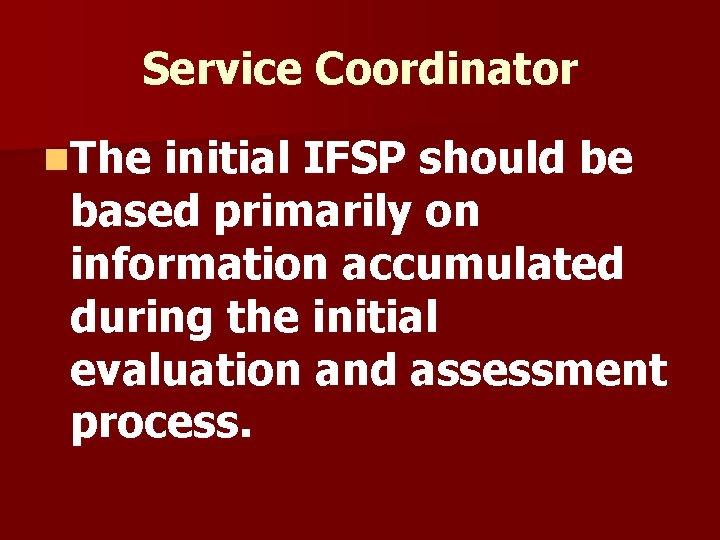Service Coordinator n. The initial IFSP should be based primarily on information accumulated during