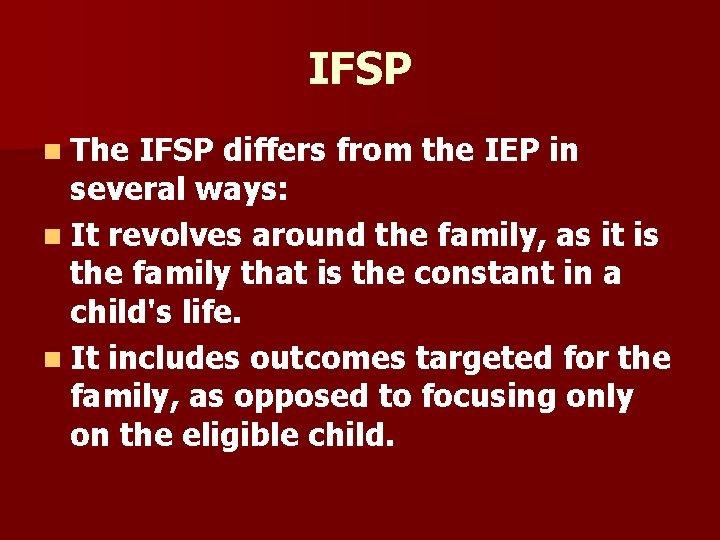 IFSP n The IFSP differs from the IEP in several ways: n It revolves