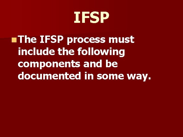 IFSP n The IFSP process must include the following components and be documented in