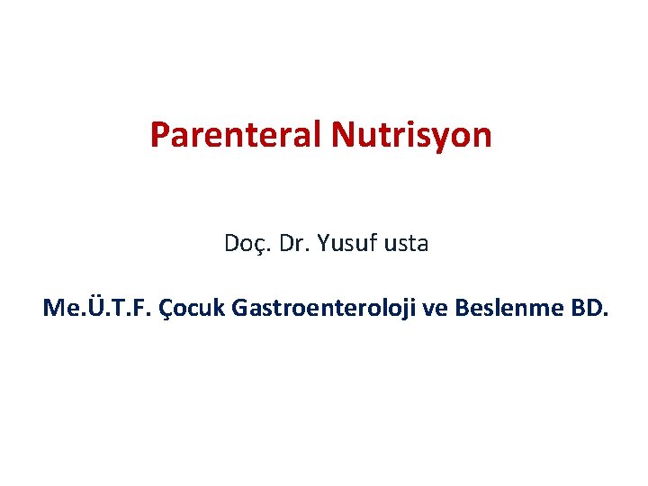 Parenteral Nutrisyon Doç. Dr. Yusuf usta Me. Ü. T. F. Çocuk Gastroenteroloji ve Beslenme