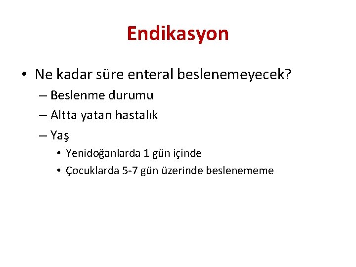 Endikasyon • Ne kadar süre enteral beslenemeyecek? – Beslenme durumu – Altta yatan hastalık