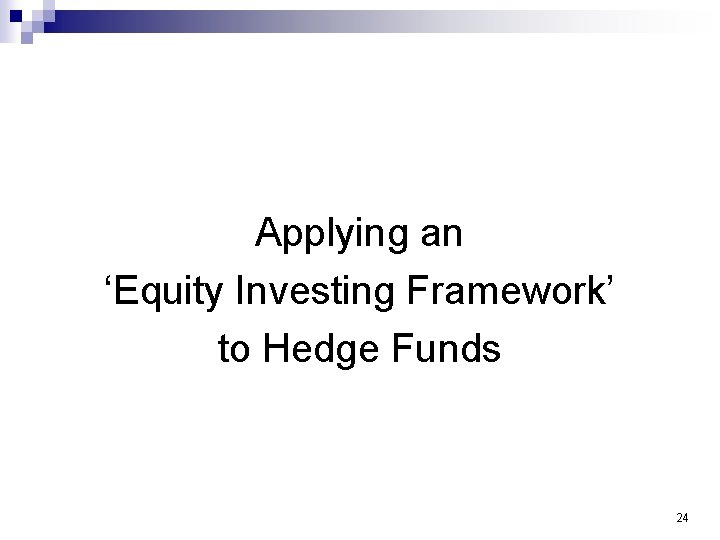 Applying an ‘Equity Investing Framework’ to Hedge Funds 24 