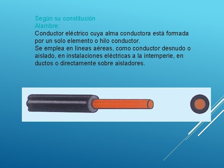 Según su constitución Alambre: Conductor eléctrico cuya alma conductora está formada por un solo