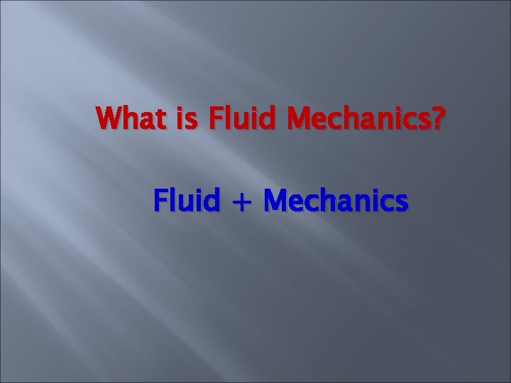 What is Fluid Mechanics? Fluid + Mechanics What is Fluid Mechanics? Fluid + Mechanics