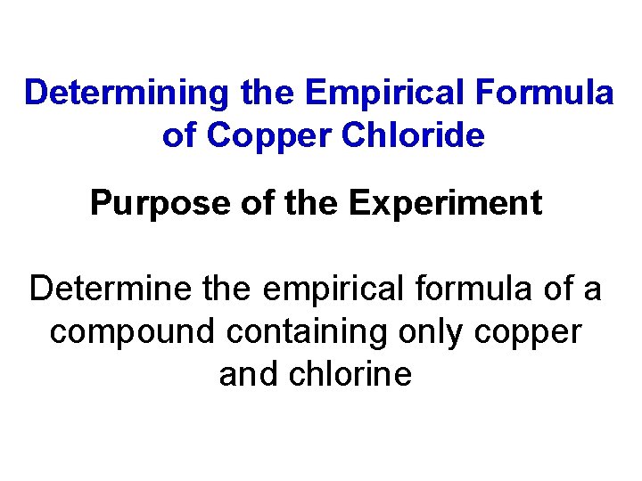 Determining the Empirical Formula of Copper Chloride Purpose of the Experiment Determine the empirical