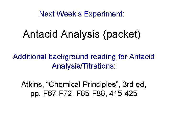 Next Week’s Experiment: Antacid Analysis (packet) Additional background reading for Antacid Analysis/Titrations: Atkins, “Chemical