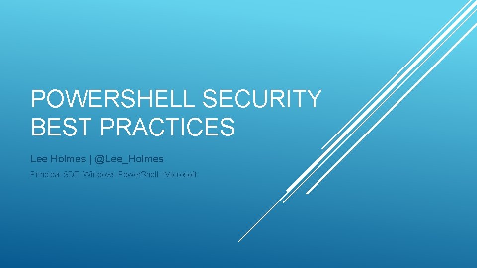 POWERSHELL SECURITY BEST PRACTICES Lee Holmes | @Lee_Holmes Principal SDE |Windows Power. Shell |