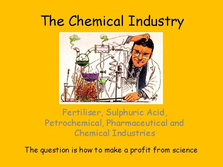 The Chemical Industry Fertiliser, Sulphuric Acid, Petrochemical, Pharmaceutical and Chemical Industries The question is