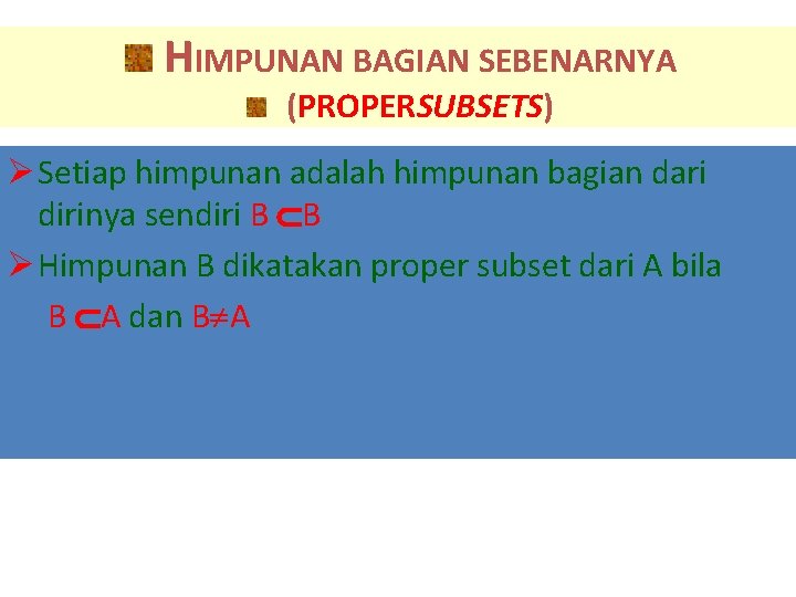 HIMPUNAN BAGIAN SEBENARNYA (PROPERSUBSETS) Ø Setiap himpunan adalah himpunan bagian dari dirinya sendiri B