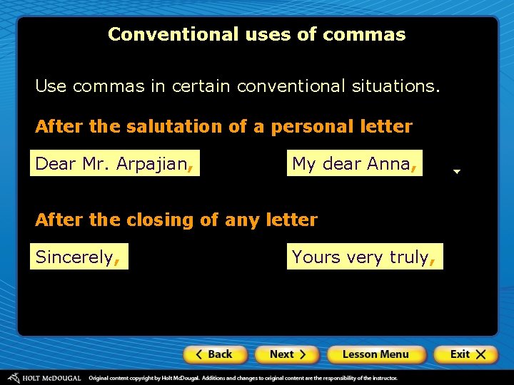 Conventional uses of commas Use commas in certain conventional situations. After the salutation of