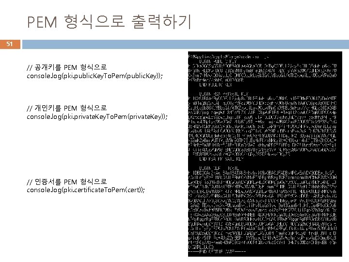 PEM 형식으로 출력하기 51 // 공개키를 PEM 형식으로 console. log(pki. public. Key. To. Pem(public.