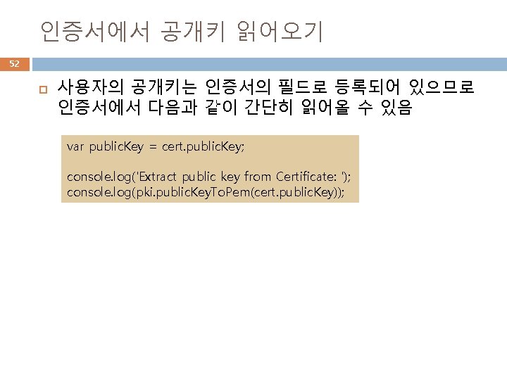 인증서에서 공개키 읽어오기 52 사용자의 공개키는 인증서의 필드로 등록되어 있으므로 인증서에서 다음과 같이 간단히