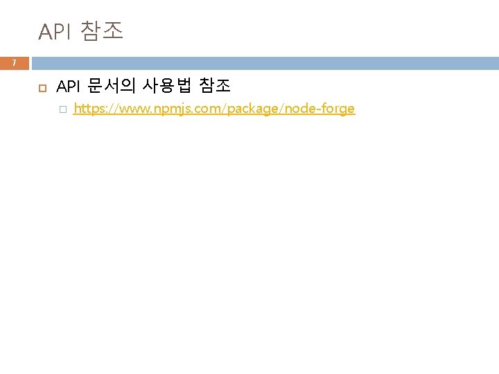 API 참조 7 API 문서의 사용법 참조 � https: //www. npmjs. com/package/node-forge 