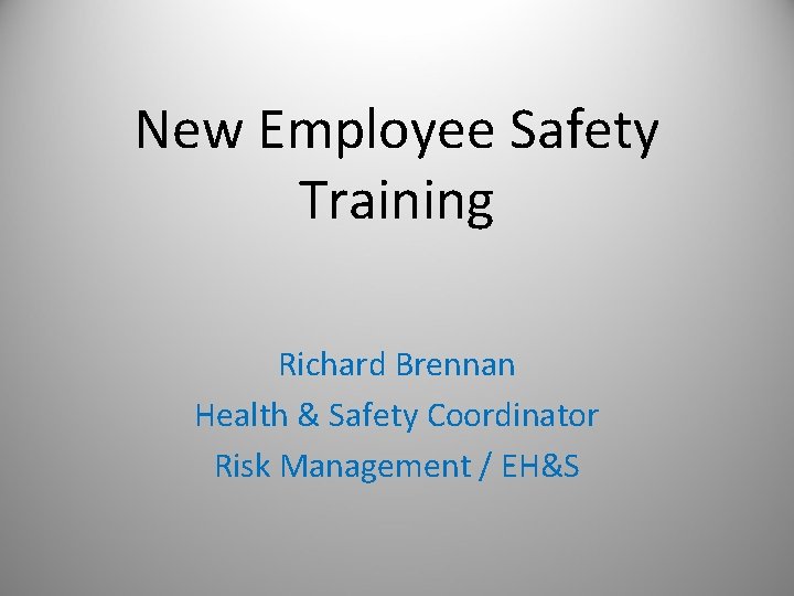 New Employee Safety Training Richard Brennan Health & Safety Coordinator Risk Management / EH&S