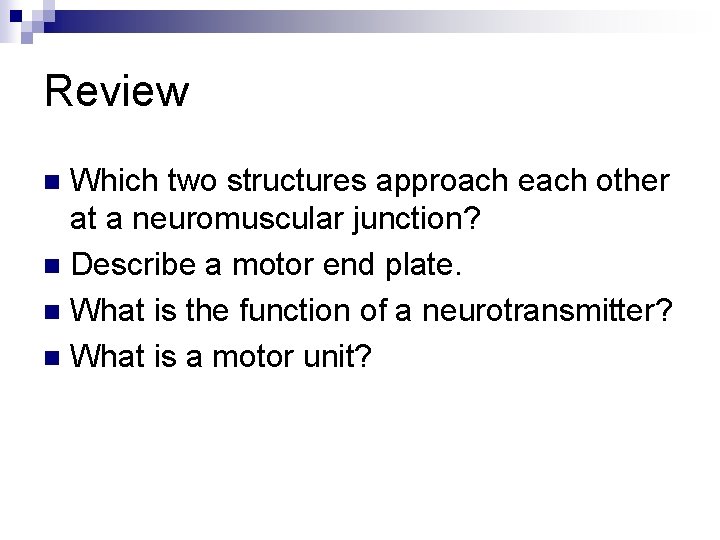 Review Which two structures approach each other at a neuromuscular junction? n Describe a