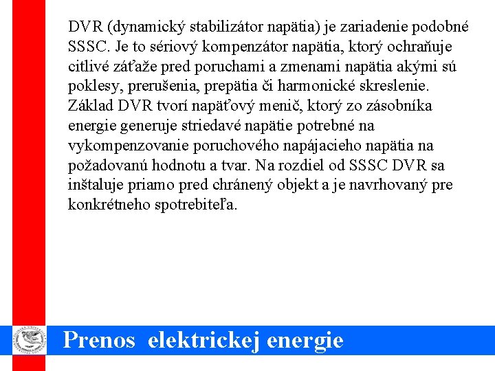 DVR (dynamický stabilizátor napätia) je zariadenie podobné SSSC. Je to sériový kompenzátor napätia, ktorý