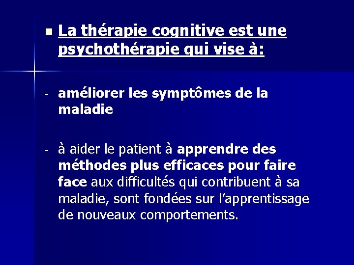 n La thérapie cognitive est une psychothérapie qui vise à: - améliorer les symptômes