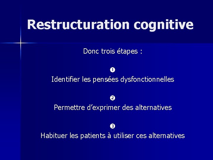 Restructuration cognitive Donc trois étapes : Identifier les pensées dysfonctionnelles Permettre d’exprimer des alternatives