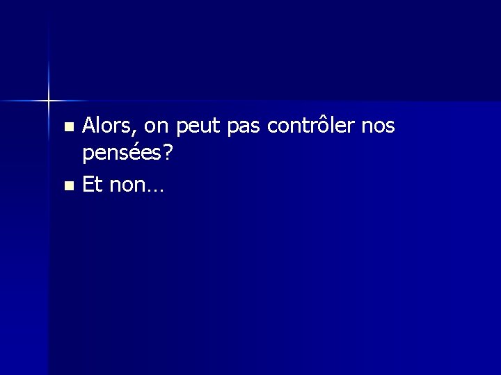 Alors, on peut pas contrôler nos pensées? n Et non… n 