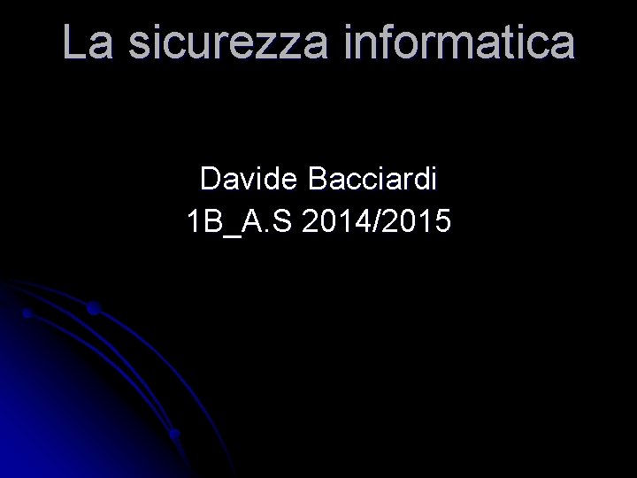 La sicurezza informatica Davide Bacciardi 1 B_A. S 2014/2015 
