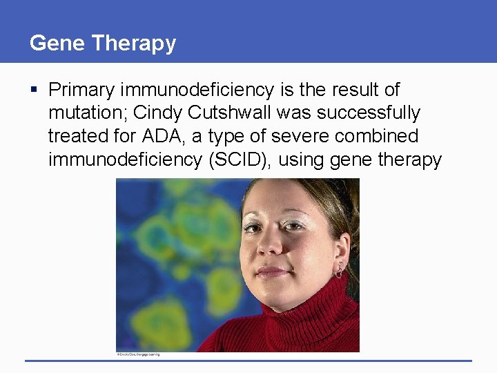 Gene Therapy § Primary immunodeficiency is the result of mutation; Cindy Cutshwall was successfully Gene Therapy § Primary immunodeficiency is the result of mutation; Cindy Cutshwall was successfully