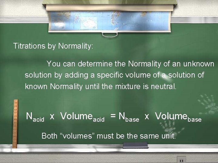 Titrations by Normality: You can determine the Normality of an unknown solution by adding