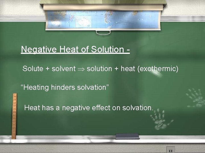 Negative Heat of Solution Solute + solvent solution + heat (exothermic) “Heating hinders solvation”