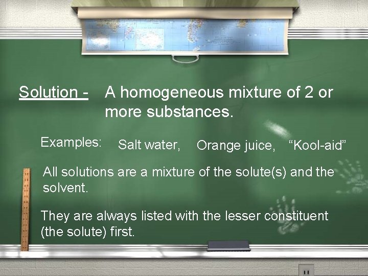 Solution Examples: A homogeneous mixture of 2 or more substances. Salt water, Orange juice,