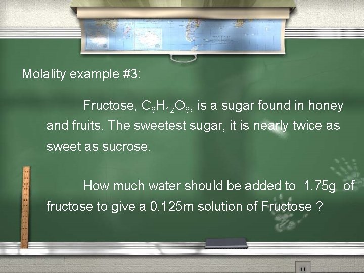 Molality example #3: Fructose, C 6 H 12 O 6, is a sugar found