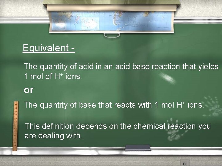 Equivalent The quantity of acid in an acid base reaction that yields 1 mol