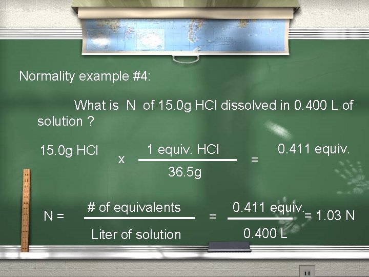 Normality example #4: What is N of 15. 0 g HCl dissolved in 0.