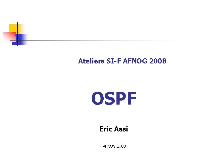 Ateliers SI-F AFNOG 2008 OSPF Eric Assi AFNOG 2008 