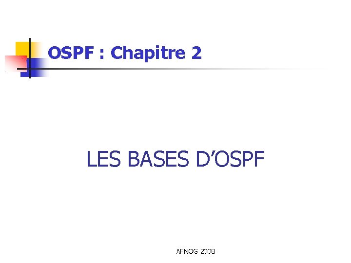 OSPF : Chapitre 2 LES BASES D’OSPF AFNOG 2008 