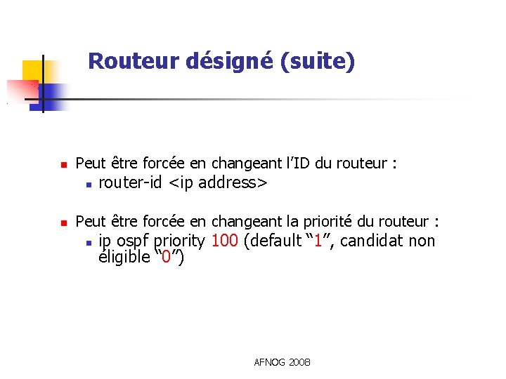 Routeur désigné (suite) Peut être forcée en changeant l’ID du routeur : router-id <ip